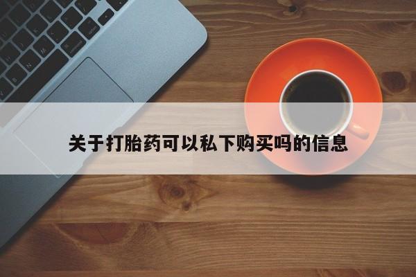 私人哪里有卖打胎药的关于打胎药可以私下购买吗的信息