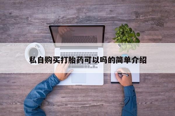 私人哪里有卖打胎药的私自购买打胎药可以吗的简单介绍