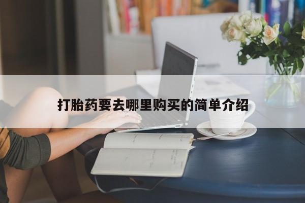 私人哪里有卖打胎药的打胎药要去哪里购买的简单介绍