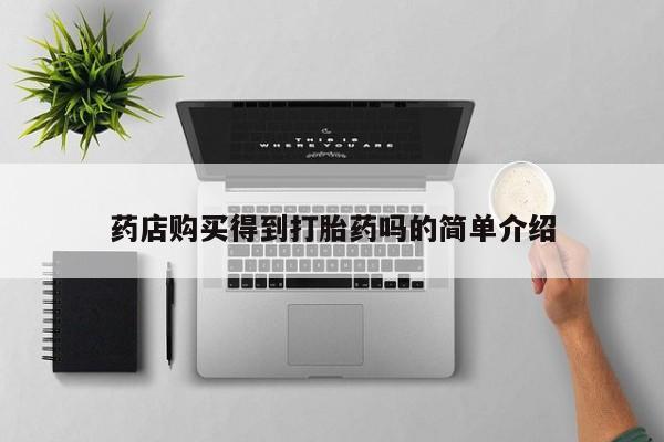 私人哪里有卖打胎药的药店购买得到打胎药吗的简单介绍
