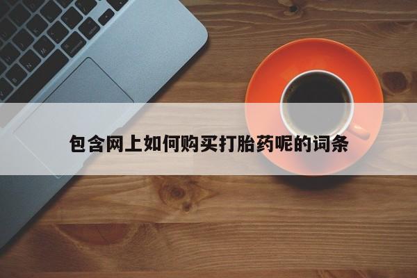 私人哪里有卖打胎药的包含网上如何购买打胎药呢的词条
