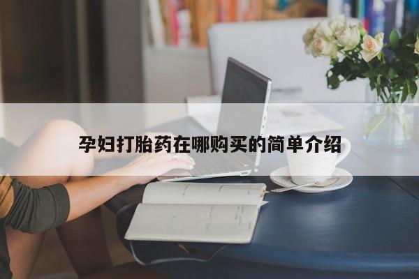 私人哪里有卖打胎药的孕妇打胎药在哪购买的简单介绍