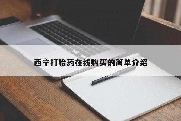 私人哪里有卖打胎药的西宁打胎药在线购买的简单介绍
