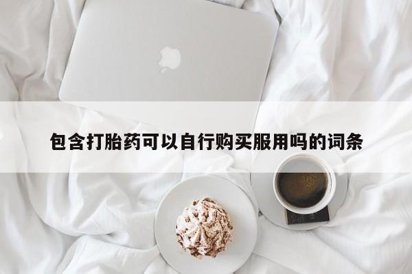 私人哪里有卖打胎药的包含打胎药可以自行购买服用吗的词条