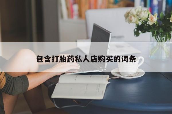 私人哪里有卖打胎药的包含打胎药私人店购买的词条
