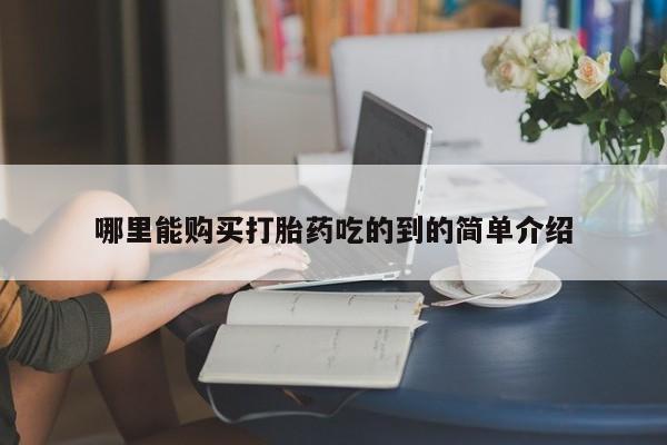 私人哪里有卖打胎药的哪里能购买打胎药吃的到的简单介绍