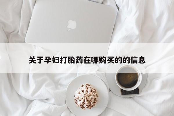 私人哪里有卖打胎药的关于孕妇打胎药在哪购买的的信息
