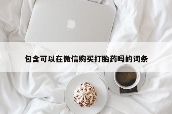 私人哪里有卖打胎药的包含可以在微信购买打胎药吗的词条